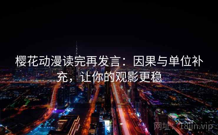 樱花动漫读完再发言:因果与单位补充,让你的观影更稳 樱花动漫读完再发言:因果与单位补充,让你的观影更稳